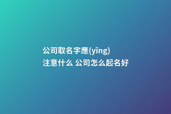 公司取名字應(yīng)注意什么 公司怎么起名好